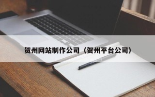 淮南贺州网站制作公司（贺州平台公司）
